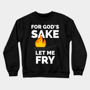 For God's sake let me fry Crewneck Sweatshirt